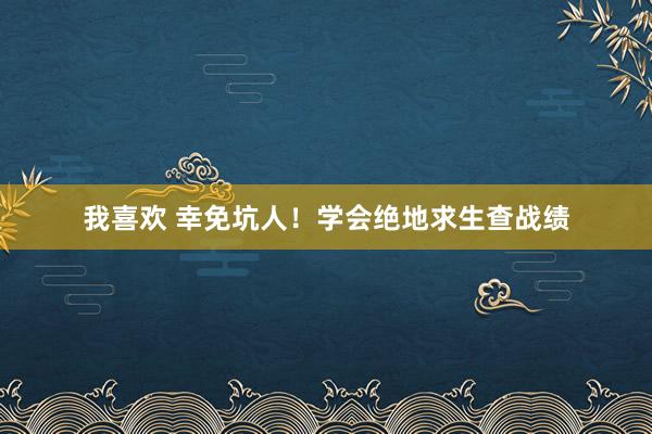 我喜欢 幸免坑人！学会绝地求生查战绩