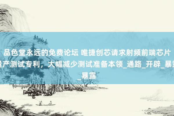 品色堂永远的免费论坛 唯捷创芯请求射频前端芯片量产测试专利，大幅减少测试准备本领_通路_开辟_暴露