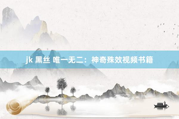jk 黑丝 唯一无二：神奇殊效视频书籍