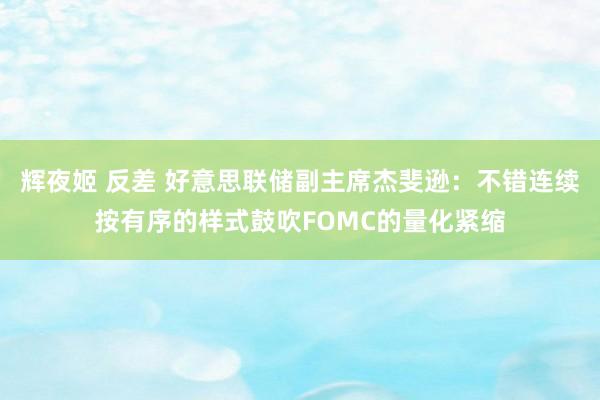 辉夜姬 反差 好意思联储副主席杰斐逊：不错连续按有序的样式鼓吹FOMC的量化紧缩
