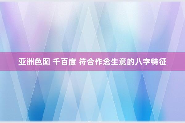 亚洲色图 千百度 符合作念生意的八字特征