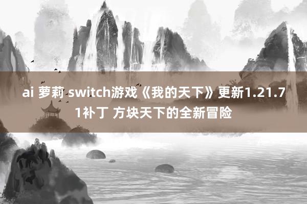 ai 萝莉 switch游戏《我的天下》更新1.21.71补丁 方块天下的全新冒险