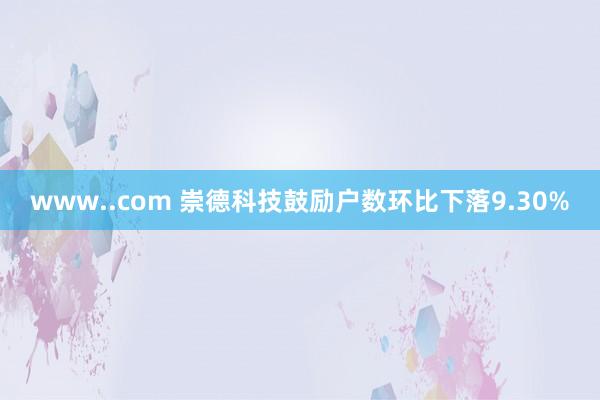 www..com 崇德科技鼓励户数环比下落9.30%