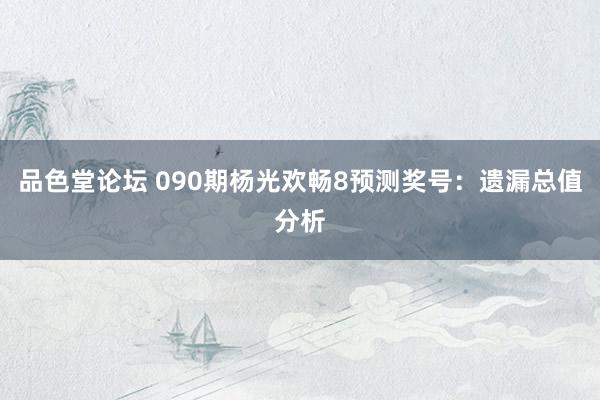 品色堂论坛 090期杨光欢畅8预测奖号：遗漏总值分析