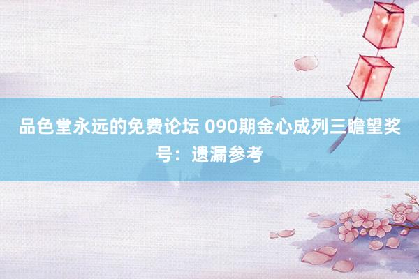 品色堂永远的免费论坛 090期金心成列三瞻望奖号：遗漏参考