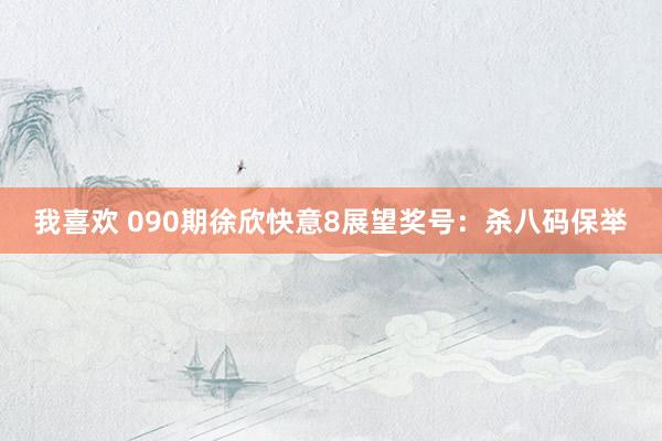 我喜欢 090期徐欣快意8展望奖号：杀八码保举