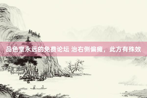 品色堂永远的免费论坛 治右侧偏瘫，此方有殊效