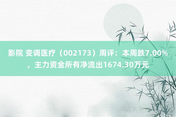 影院 变调医疗（002173）周评：本周跌7.00%，主力资金所有净流出1674.30万元