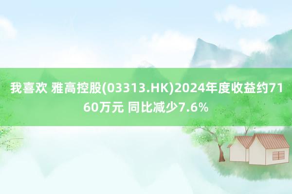 我喜欢 雅高控股(03313.HK)2024年度收益约7160万元 同比减少7.6%