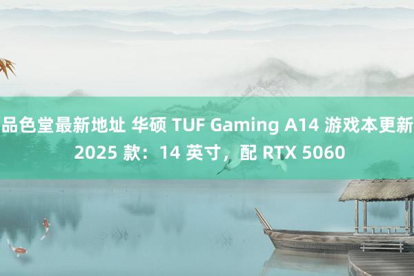 品色堂最新地址 华硕 TUF Gaming A14 游戏本更新 2025 款：14 英寸，配 RTX 5060