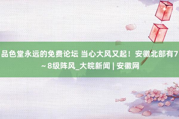 品色堂永远的免费论坛 ﻿当心大风又起！安徽北部有7～8级阵风_大皖新闻 | 安徽网