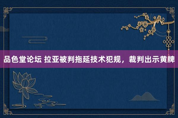 品色堂论坛 拉亚被判拖延技术犯规，裁判出示黄牌