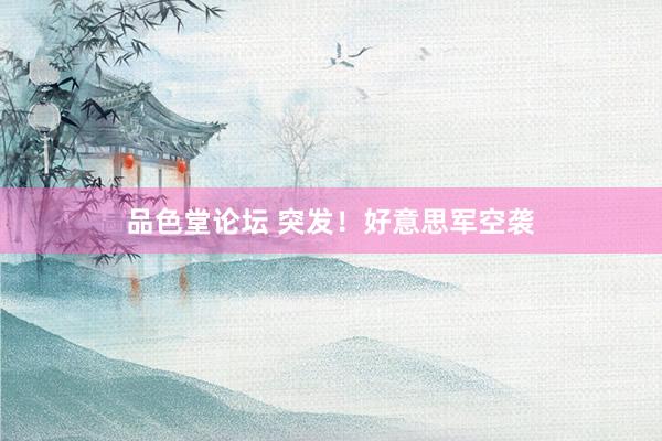 品色堂论坛 突发！好意思军空袭