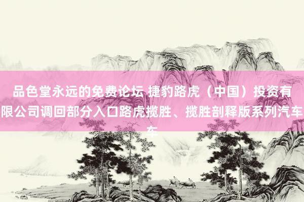 品色堂永远的免费论坛 捷豹路虎（中国）投资有限公司调回部分入口路虎揽胜、揽胜剖释版系列汽车