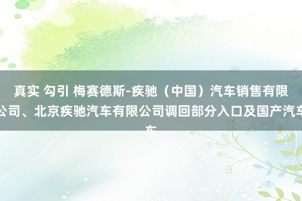 真实 勾引 梅赛德斯-疾驰（中国）汽车销售有限公司、北京疾驰汽车有限公司调回部分入口及国产汽车