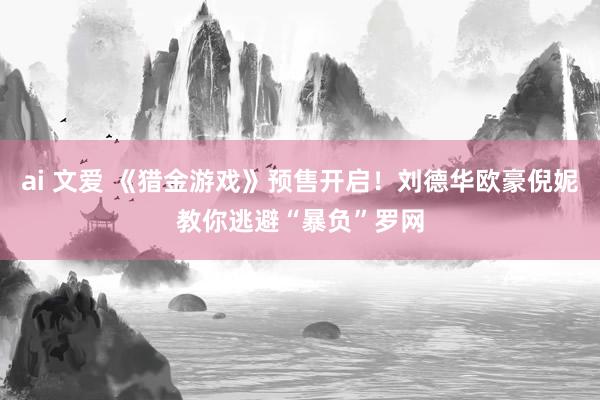 ai 文爱 《猎金游戏》预售开启！刘德华欧豪倪妮教你逃避“暴负”罗网