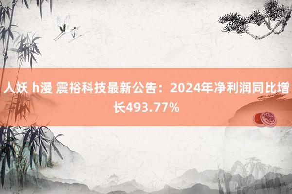 人妖 h漫 震裕科技最新公告：2024年净利润同比增长493.77%