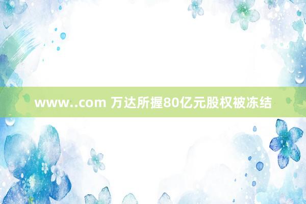 www..com 万达所握80亿元股权被冻结