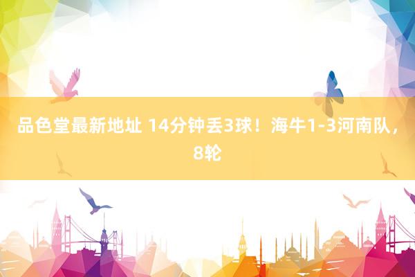 品色堂最新地址 14分钟丢3球！海牛1-3河南队，8轮