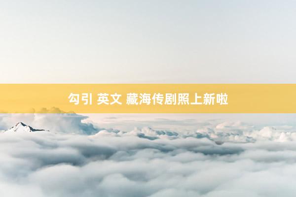 勾引 英文 藏海传剧照上新啦