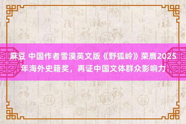 麻豆 中国作者雪漠英文版《野狐岭》荣膺2025年海外史籍奖，再证中国文体群众影响力